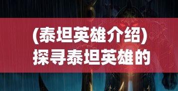 (泰坦英雄介绍) 探寻泰坦英雄的奥秘：强大与勇敢，决定战斗的胜负关键！完美演绎英勇无畏的传奇人物。